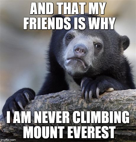 Confession Bear Meme | AND THAT MY FRIENDS IS WHY I AM NEVER CLIMBING MOUNT EVEREST | image tagged in memes,confession bear | made w/ Imgflip meme maker