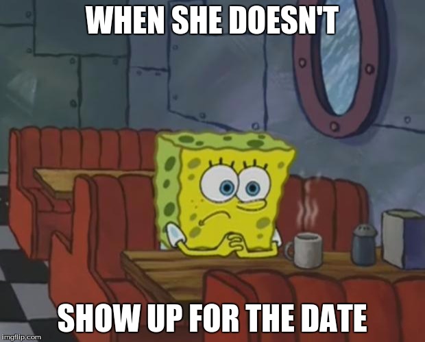 Spongebob Waiting | WHEN SHE DOESN'T; SHOW UP FOR THE DATE | image tagged in spongebob waiting | made w/ Imgflip meme maker