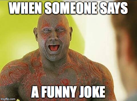 Drax | WHEN SOMEONE SAYS; A FUNNY JOKE | image tagged in drax | made w/ Imgflip meme maker
