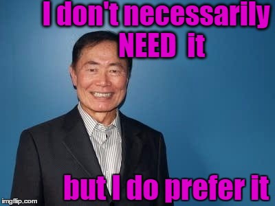 sulu | I don't necessarily  NEED  it but I do prefer it | image tagged in sulu | made w/ Imgflip meme maker