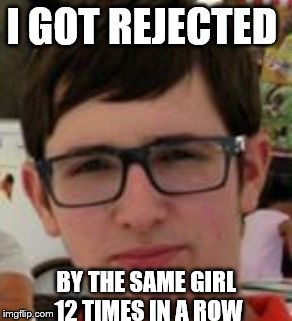 I GOT REJECTED; BY THE SAME GIRL 12 TIMES IN A ROW | image tagged in solrac | made w/ Imgflip meme maker