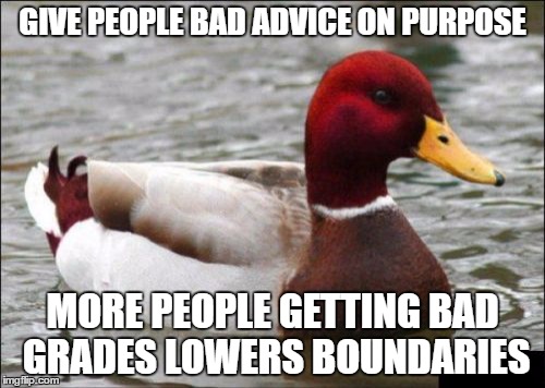 Malicious Advice Mallard Meme | GIVE PEOPLE BAD ADVICE ON PURPOSE; MORE PEOPLE GETTING BAD GRADES LOWERS BOUNDARIES | image tagged in memes,malicious advice mallard | made w/ Imgflip meme maker