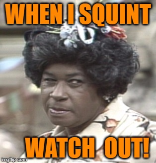 Aunt Esther | WHEN I SQUINT WATCH  OUT! | image tagged in aunt esther | made w/ Imgflip meme maker