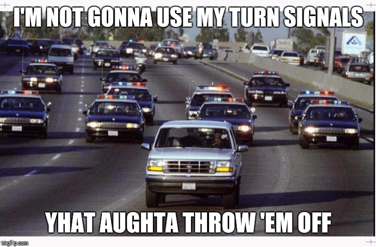 I'M NOT GONNA USE MY TURN SIGNALS YHAT AUGHTA THROW 'EM OFF | made w/ Imgflip meme maker