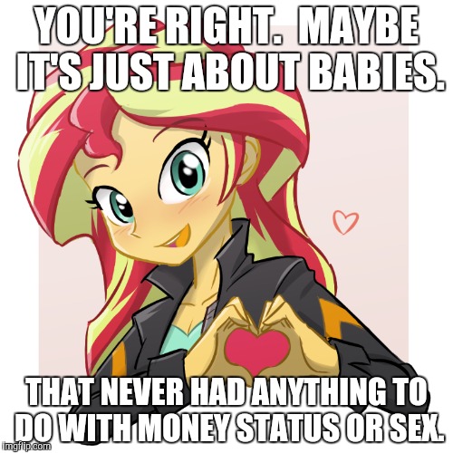 YOU'RE RIGHT.  MAYBE IT'S JUST ABOUT BABIES. THAT NEVER HAD ANYTHING TO DO WITH MONEY STATUS OR SEX. | made w/ Imgflip meme maker