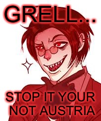GRELL... STOP IT YOUR NOT AUSTRIA | image tagged in hetalia,2phetalia,kuroshitsuji,grell sutcliff | made w/ Imgflip meme maker