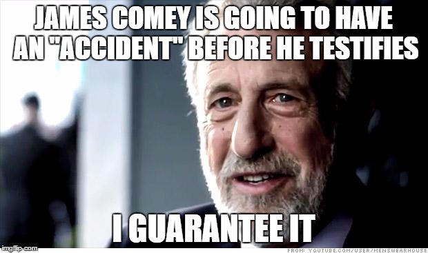 I Guarantee It Meme | JAMES COMEY IS GOING TO HAVE AN "ACCIDENT" BEFORE HE TESTIFIES; I GUARANTEE IT | image tagged in memes,i guarantee it | made w/ Imgflip meme maker