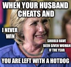 SourLooser | WHEN YOUR HUSBAND CHEATS AND; I NEVER WIN; SHOULD HAVE BEEN GIVEN WOMAN IF THE YEAR; YOU ARE LEFT WITH A HOTDOG | image tagged in sourlooser | made w/ Imgflip meme maker