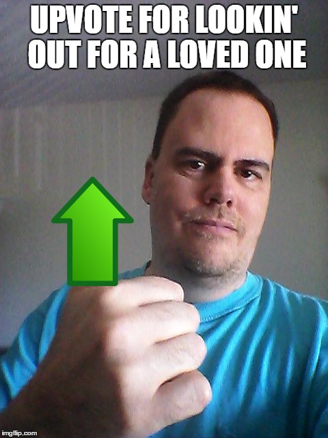 Thumbs up | UPVOTE FOR LOOKIN' OUT FOR A LOVED ONE | image tagged in thumbs up | made w/ Imgflip meme maker