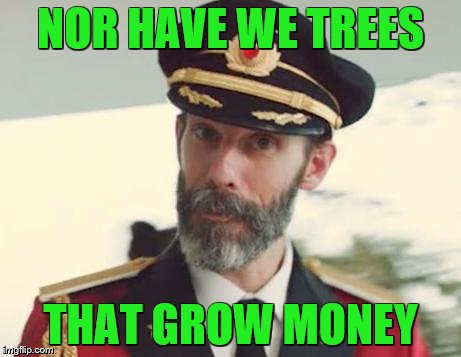 NOR HAVE WE TREES THAT GROW MONEY | made w/ Imgflip meme maker