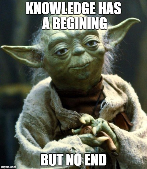 Star Wars Yoda Meme | KNOWLEDGE HAS A BEGINING; BUT NO END | image tagged in memes,star wars yoda | made w/ Imgflip meme maker