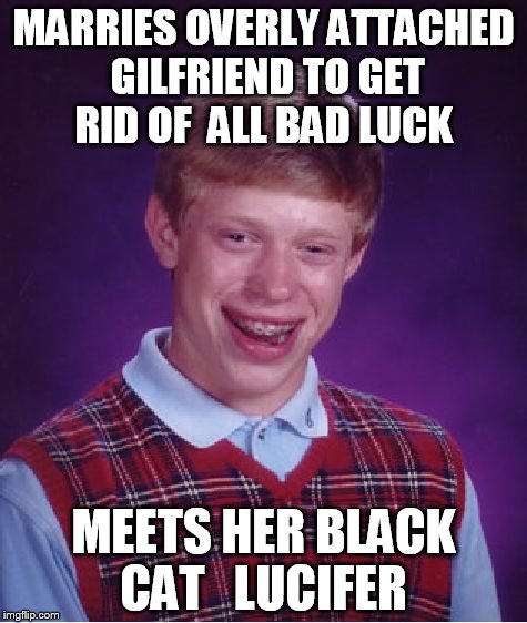 Bad Luck Brian Meme | MARRIES OVERLY ATTACHED GILFRIEND TO GET RID OF  ALL BAD LUCK; MEETS HER BLACK CAT   LUCIFER | image tagged in memes,bad luck brian | made w/ Imgflip meme maker