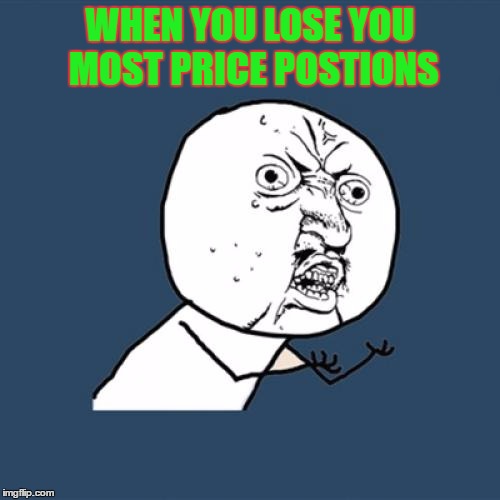 Y U No | WHEN YOU LOSE YOU MOST PRICE POSTIONS | image tagged in memes,y u no | made w/ Imgflip meme maker