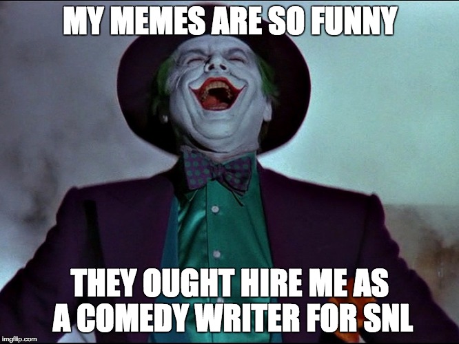 The Art of laughter | MY MEMES ARE SO FUNNY; THEY OUGHT HIRE ME AS A COMEDY WRITER FOR SNL | image tagged in the art of laughter | made w/ Imgflip meme maker