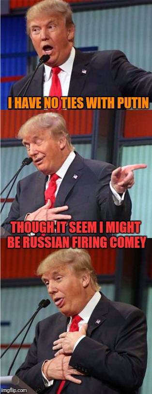 Too Soon Comrade? | I HAVE NO TIES WITH PUTIN; THOUGH IT SEEM I MIGHT BE RUSSIAN FIRING COMEY | image tagged in bad pun trump | made w/ Imgflip meme maker