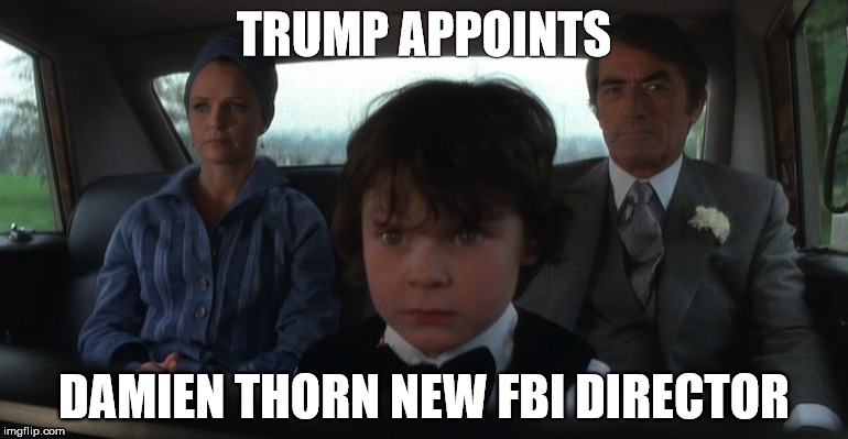 TRUMP APPOINTS; DAMIEN THORN NEW FBI DIRECTOR | image tagged in omen | made w/ Imgflip meme maker