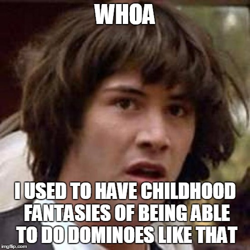 Conspiracy Keanu Meme | WHOA I USED TO HAVE CHILDHOOD FANTASIES OF BEING ABLE TO DO DOMINOES LIKE THAT | image tagged in memes,conspiracy keanu | made w/ Imgflip meme maker