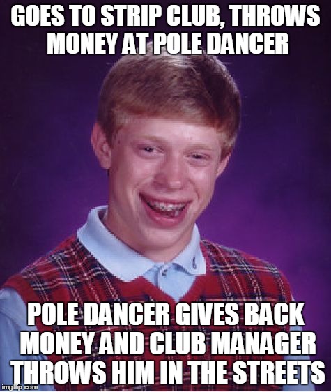Bad Luck Brian Meme | GOES TO STRIP CLUB, THROWS MONEY AT POLE DANCER; POLE DANCER GIVES BACK MONEY AND CLUB MANAGER THROWS HIM IN THE STREETS | image tagged in memes,bad luck brian | made w/ Imgflip meme maker