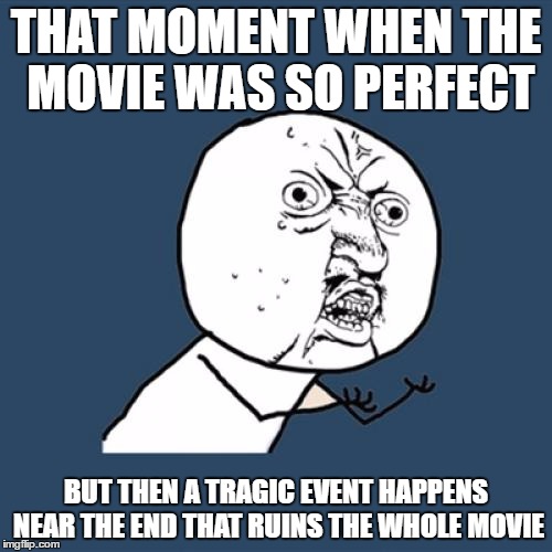 Y U No | THAT MOMENT WHEN THE MOVIE WAS SO PERFECT; BUT THEN A TRAGIC EVENT HAPPENS NEAR THE END THAT RUINS THE WHOLE MOVIE | image tagged in memes,y u no | made w/ Imgflip meme maker