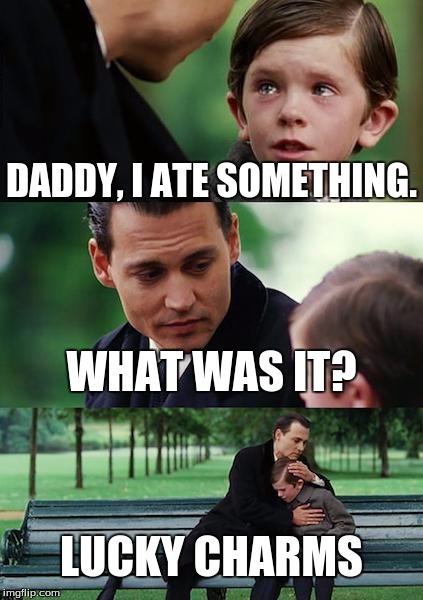 Finding Neverland Meme | DADDY, I ATE SOMETHING. WHAT WAS IT? LUCKY CHARMS | image tagged in memes,finding neverland | made w/ Imgflip meme maker