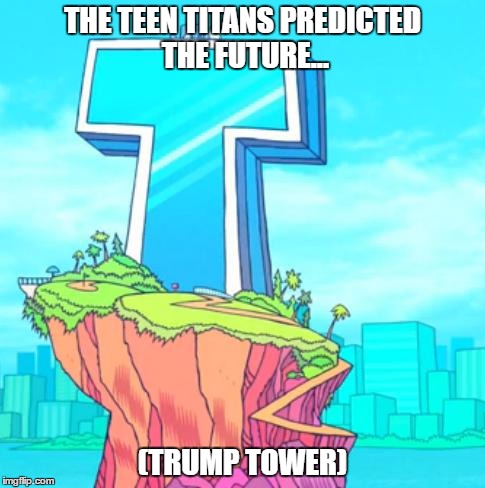 THE TEEN TITANS PREDICTED THE FUTURE... (TRUMP TOWER) | image tagged in teen titans tower | made w/ Imgflip meme maker