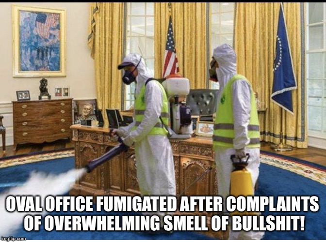 White House Bullshit | OVAL OFFICE FUMIGATED AFTER COMPLAINTS OF OVERWHELMING SMELL OF BULLSHIT! | image tagged in donald trump,bullshit | made w/ Imgflip meme maker