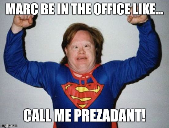 Retard Superman | MARC BE IN THE OFFICE LIKE... CALL ME PREZADANT! | image tagged in retard superman | made w/ Imgflip meme maker