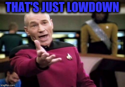 Picard Wtf Meme | THAT'S JUST LOWDOWN | image tagged in memes,picard wtf | made w/ Imgflip meme maker