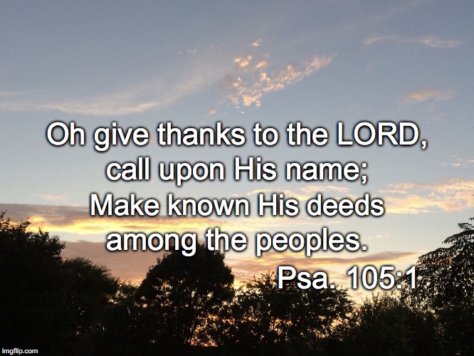 Oh give thanks to the LORD, call upon His name;; Make known His deeds; among the peoples. Psa. 105:1 | image tagged in thanks | made w/ Imgflip meme maker