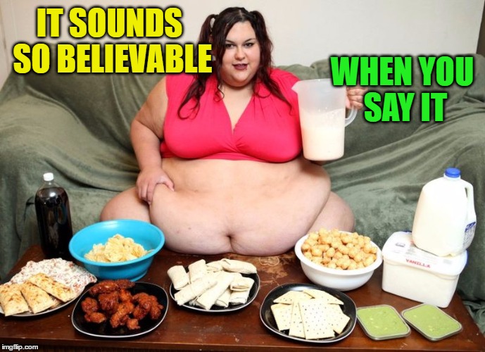 IT SOUNDS SO BELIEVABLE WHEN YOU SAY IT | image tagged in huge | made w/ Imgflip meme maker