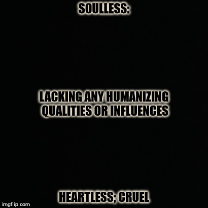 SOULLESS:; LACKING ANY HUMANIZING QUALITIES OR INFLUENCES; HEARTLESS; CRUEL | made w/ Imgflip meme maker