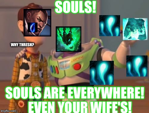 When you pair up a Thresh and a Lucian together | SOULS! WHY THRESH? SOULS ARE EVERYWHERE!   
EVEN YOUR WIFE'S! | image tagged in memes,x x everywhere | made w/ Imgflip meme maker