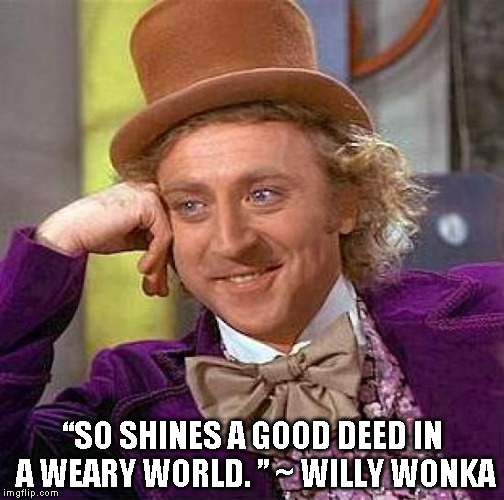 Creepy Condescending Wonka Meme | “SO SHINES A GOOD DEED IN A WEARY WORLD. ” ~ WILLY WONKA | image tagged in memes,creepy condescending wonka | made w/ Imgflip meme maker