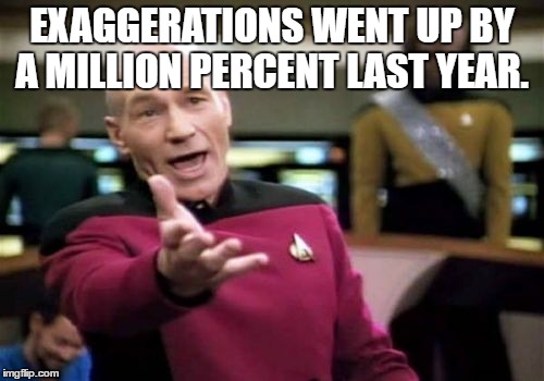 Picard Wtf | EXAGGERATIONS WENT UP BY A MILLION PERCENT LAST YEAR. | image tagged in memes,picard wtf | made w/ Imgflip meme maker
