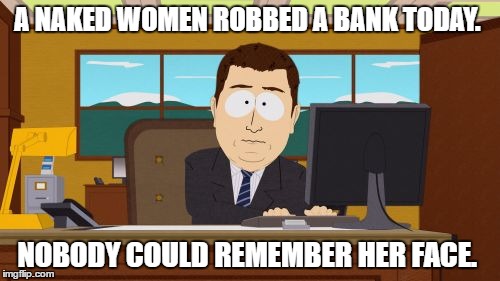 Bank robbery  | A NAKED WOMEN ROBBED A BANK TODAY. NOBODY COULD REMEMBER HER FACE. | image tagged in memes,naked woman | made w/ Imgflip meme maker