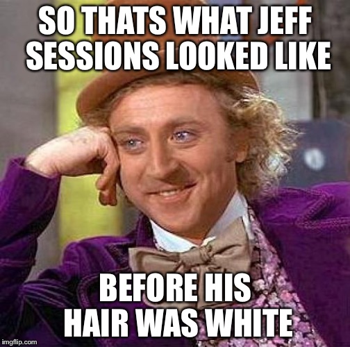 Creepy Condescending Wonka Meme | SO THATS WHAT JEFF SESSIONS LOOKED LIKE BEFORE HIS HAIR WAS WHITE | image tagged in memes,creepy condescending wonka | made w/ Imgflip meme maker
