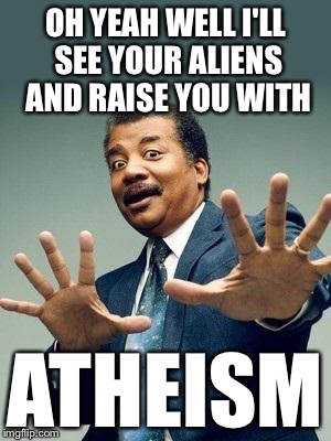 OH YEAH WELL I'LL SEE YOUR ALIENS AND RAISE YOU WITH ATHEISM | made w/ Imgflip meme maker
