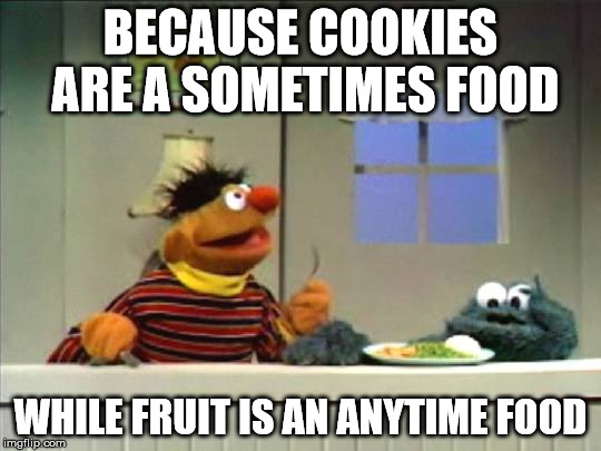 BECAUSE COOKIES ARE A SOMETIMES FOOD WHILE FRUIT IS AN ANYTIME FOOD | made w/ Imgflip meme maker