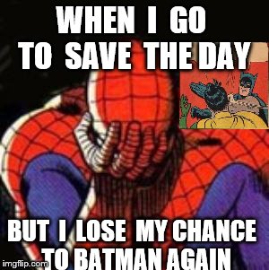Sad Spiderman Meme | WHEN  I  GO  TO  SAVE  THE DAY; BUT  I  LOSE  MY CHANCE  TO BATMAN AGAIN | image tagged in memes,sad spiderman,spiderman | made w/ Imgflip meme maker