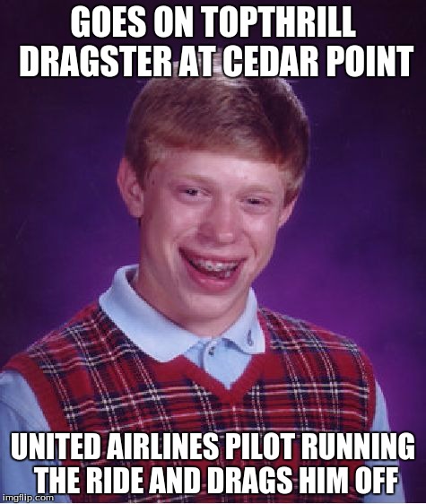 Bad Luck Brian | GOES ON TOPTHRILL DRAGSTER AT CEDAR POINT; UNITED AIRLINES PILOT RUNNING THE RIDE AND DRAGS HIM OFF | image tagged in memes,bad luck brian | made w/ Imgflip meme maker