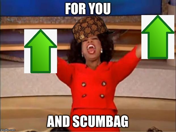 Oprah You Get A Meme | FOR YOU AND SCUMBAG | image tagged in memes,oprah you get a,scumbag | made w/ Imgflip meme maker