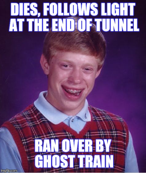 DIES, FOLLOWS LIGHT AT THE END OF TUNNEL RAN OVER BY GHOST TRAIN | made w/ Imgflip meme maker