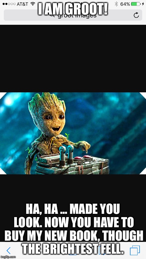 Groot  | I AM GROOT! HA, HA ... MADE YOU LOOK. NOW YOU HAVE TO BUY MY NEW BOOK, THOUGH THE BRIGHTEST FELL. | image tagged in groot | made w/ Imgflip meme maker