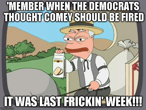pepperidge pepe | 'MEMBER WHEN THE DEMOCRATS THOUGHT COMEY SHOULD BE FIRED; IT WAS LAST FRICKIN' WEEK!!! | image tagged in pepperidge pepe | made w/ Imgflip meme maker