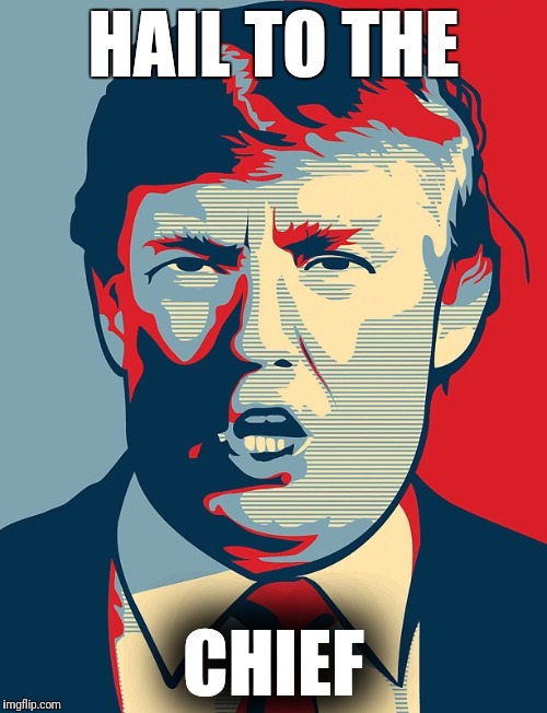 Trump Shepard Fairey | HAIL TO THE; CHIEF | image tagged in trump shepard fairey | made w/ Imgflip meme maker