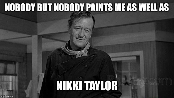 NOBODY BUT NOBODY PAINTS ME AS WELL AS; NIKKI TAYLOR | image tagged in nikki | made w/ Imgflip meme maker