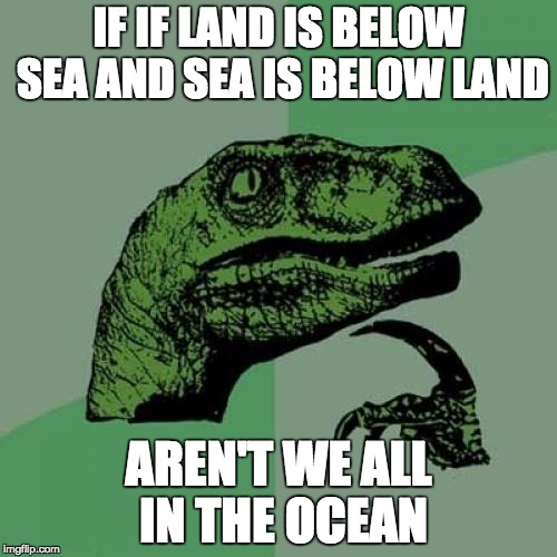 Philosoraptor Meme | IF IF LAND IS BELOW SEA AND SEA IS BELOW LAND; AREN'T WE ALL IN THE OCEAN | image tagged in memes,philosoraptor | made w/ Imgflip meme maker