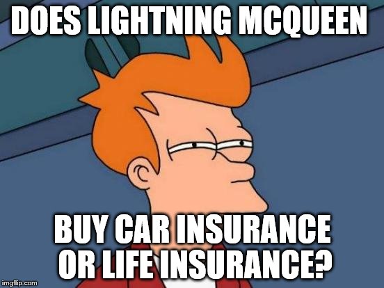 Futurama Fry | DOES LIGHTNING MCQUEEN; BUY CAR INSURANCE OR LIFE INSURANCE? | image tagged in memes,futurama fry | made w/ Imgflip meme maker