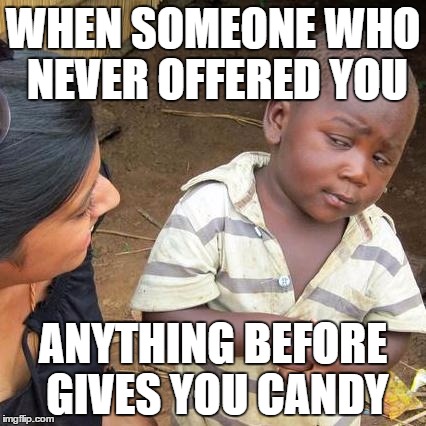 Third World Skeptical Kid | WHEN SOMEONE WHO NEVER OFFERED YOU; ANYTHING BEFORE GIVES YOU CANDY | image tagged in memes,third world skeptical kid | made w/ Imgflip meme maker