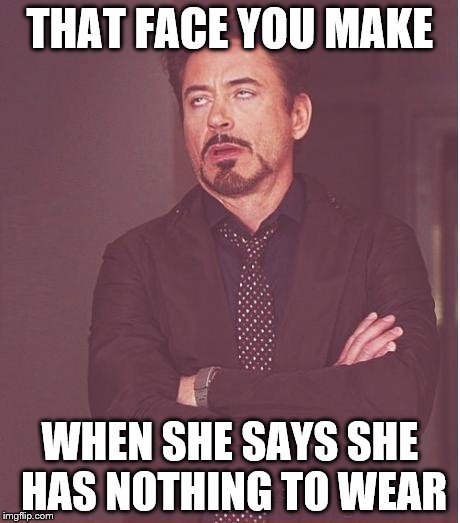Face You Make Robert Downey Jr Meme | THAT FACE YOU MAKE; WHEN SHE SAYS SHE HAS NOTHING TO WEAR | image tagged in memes,face you make robert downey jr | made w/ Imgflip meme maker